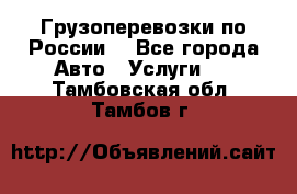 Грузоперевозки по России  - Все города Авто » Услуги   . Тамбовская обл.,Тамбов г.